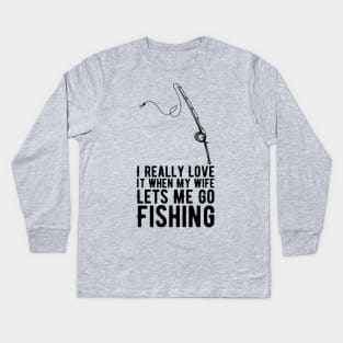 I Really Love It When My Wife Lets Me Go Fishing Kids Long Sleeve T-Shirt